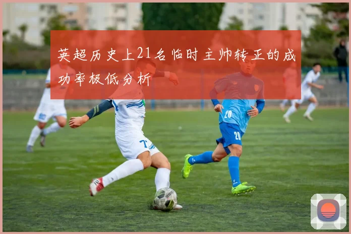 英超历史上21名临时主帅转正的成功率极低分析