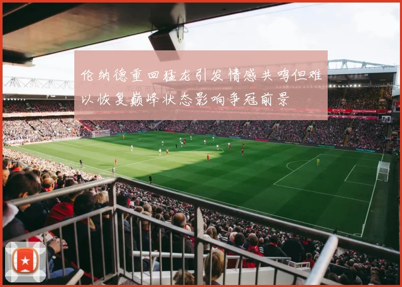 伦纳德重回猛龙引发情感共鸣但难以恢复巅峰状态影响争冠前景