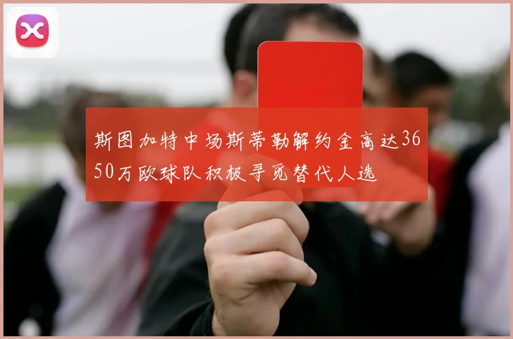 斯图加特中场斯蒂勒解约金高达3650万欧球队积极寻觅替代人选