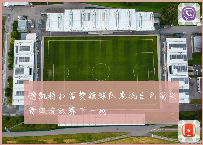 德凯特拉雷赞扬球队表现出色高兴晋级淘汰赛下一轮
